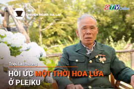 Chuyện Người Gia Lai số 38: Hồi ức một thời hoa lửa ở Pleiku