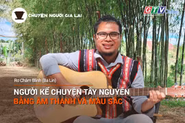 Chuyện Người Gia Lai số 29: Người kể chuyện Tây Nguyên bằng âm thanh và màu sắc