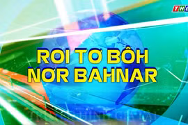 Bản tin thời sự Truyền hình tiếng Bahnar Báo Gia Lai chiều 15-5-2025