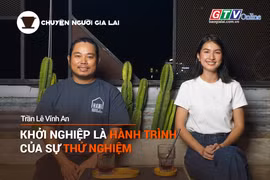 Chuyện Người Gia Lai số 11: Khởi nghiệp là hành trình của sự thử nghiệm