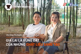 Chuyện Người Gia Lai (số thứ 18): Gia Lai là vùng đất của những chất liệu sáng tạo
