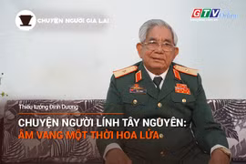 Chuyện Người Gia Lai số 19: Chuyện người lính Tây Nguyên, âm vang một thời hoa lửa