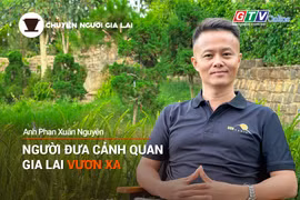 Chuyện Người Gia Lai (số thứ 17): Người đưa cảnh quan Gia Lai vươn xa