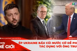 GÓC NHÌN THẾ GIỚI 15-2: Ép Ukraine bầu cử: Nước cờ dễ phản tác dụng với ông Trump
