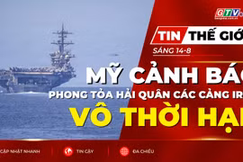 Tin thế giới ngày 14-8: Mỹ cảnh báo có thể duy trì phong tỏa hải quân các cảng Iran vô thời hạn 