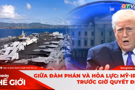 GÓC NHÌN THẾ GIỚI 22-2: Giữa đàm phán và hỏa lực: Mỹ-Iran trước giờ quyết định