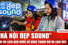 "Hà Nội đẹp Sound": Khi du lịch đêm được kể bằng thanh âm và cảm xúc
