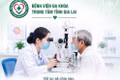 Tháng 9-2026, người dân phía Đông tỉnh có nhu cầu khám sàng lọc mắt miễn phí và phẫu thuật đục thủy tinh thể thì đến Khoa Mắt, Bệnh viện Đa khoa Trung tâm tỉnh Gia Lai