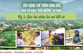 Xây dựng thế trận lòng dân nơi tà đạo "Hà Mòn" đi qua - Kỳ 3: Gieo lại niềm tin trên đất cũ