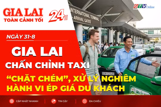 Toàn cảnh Gia Lai 24h: Chấn chỉnh taxi “chặt chém”, xử lý nghiêm hành vi ép giá du khách