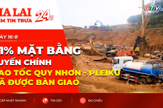 Điểm tin trưa: 91% mặt bằng tuyến chính cao tốc Quy Nhơn - Pleiku đã được bàn giao