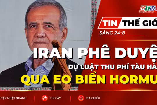 Tin thế giới ngày 24-8: Iran phê duyệt dự luật thu phí tàu hàng qua Eo biển Hormuz 