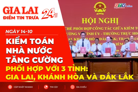 Điểm tin trưa - Kiểm toán Nhà nước tăng cường phối hợp với 3 tỉnh: Gia Lai, Khánh Hòa và Đắk Lắk