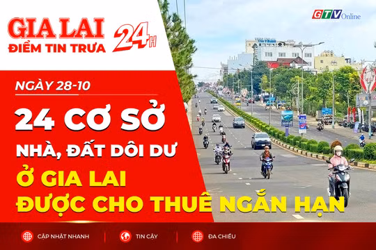 Điểm tin trưa: 24 cơ sở nhà, đất dôi dư ở Gia Lai được cho thuê ngắn hạn