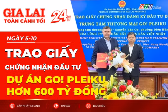 Toàn cảnh Gia Lai 24h: Trao giấy chứng nhận đầu tư dự án Go! Pleiku hơn 600 tỷ đồng