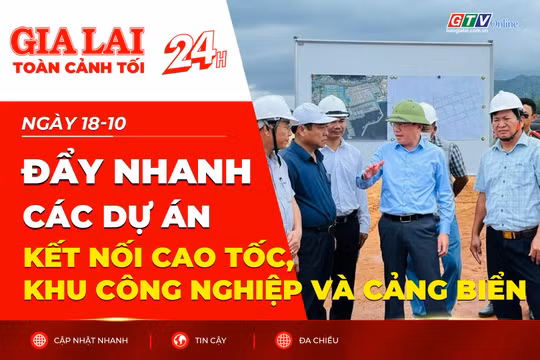Toàn cảnh Gia Lai 24h: Đẩy nhanh các dự án kết nối cao tốc, khu công nghiệp và cảng biển