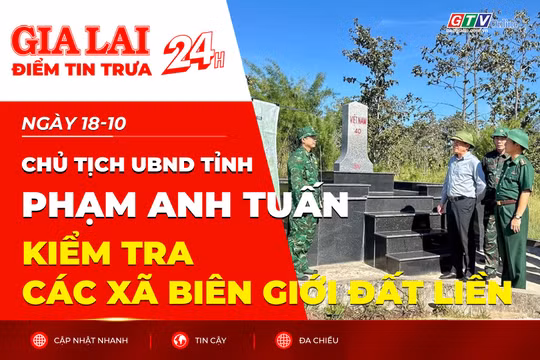 Điểm tin trưa: Chủ tịch UBND tỉnh Phạm Anh Tuấn kiểm tra các xã biên giới đất liền