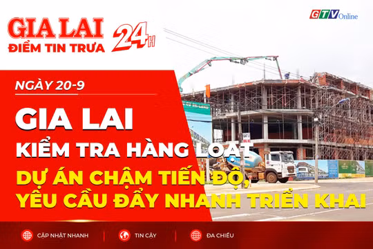 Điểm tin trưa: Gia Lai kiểm tra hàng loạt dự án chậm tiến độ, yêu cầu đẩy nhanh triển khai