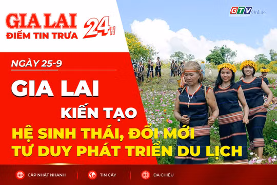 Điểm tin trưa: Gia Lai kiến tạo hệ sinh thái, đổi mới tư duy phát triển du lịch